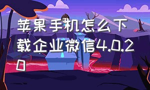 苹果手机怎么下载企业微信4.0.20