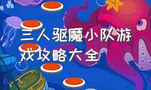 三人驱魔小队游戏攻略大全