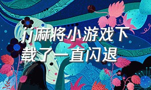 jj麻将小游戏下载了一直闪退