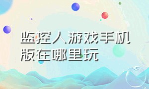 监控人游戏手机版在哪里玩