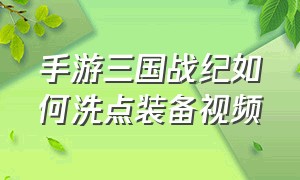 手游三国战纪如何洗点装备视频