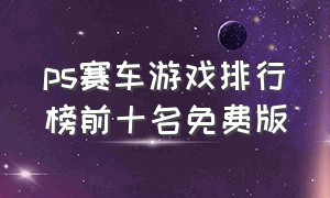 ps赛车游戏排行榜前十名免费版