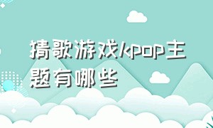 猜歌游戏kpop主题有哪些