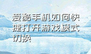 爱酷手机如何快捷打开游戏模式切换