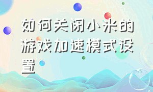 如何关闭小米的游戏加速模式设置