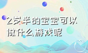 2岁半的宝宝可以做什么游戏呢