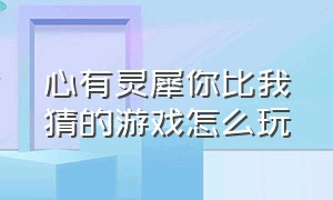 心有灵犀你比我猜的游戏怎么玩