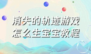 消失的轨迹游戏怎么生宝宝教程