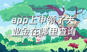 app上申领了失业金在哪里查询