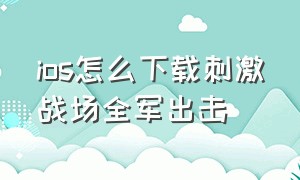 ios怎么下载刺激战场全军出击