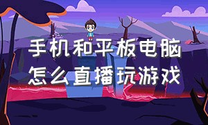 手机和平板电脑怎么直播玩游戏