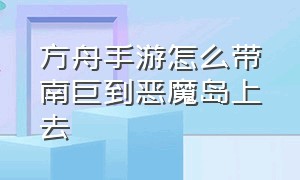 方舟手游怎么带南巨到恶魔岛上去