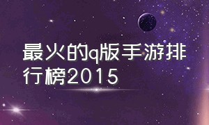 最火的q版手游排行榜2015