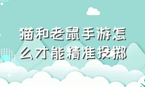 猫和老鼠手游怎么才能精准投掷