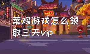 菜鸡游戏怎么领取三天vip