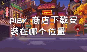 play 商店下载安装在哪个位置