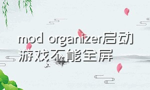 mod organizer启动游戏不能全屏