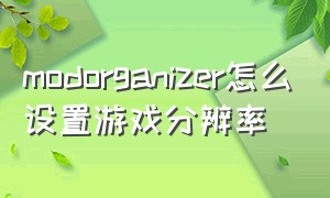 modorganizer怎么设置游戏分辨率