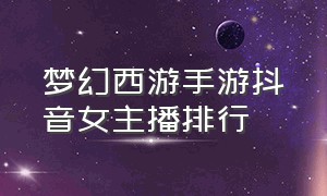 梦幻西游手游抖音女主播排行