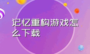 记忆重构游戏怎么下载