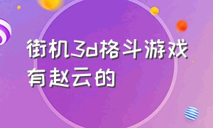 街机3d格斗游戏有赵云的