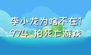 李小龙为啥不在1974 拍死亡游戏