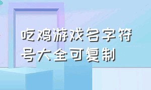 吃鸡游戏名字符号大全可复制