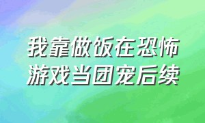 我靠做饭在恐怖游戏当团宠后续