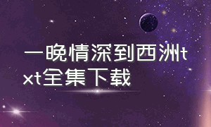 一晚情深到西洲txt全集下载