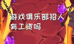 游戏俱乐部招人有工资吗