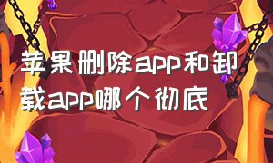 苹果删除app和卸载app哪个彻底