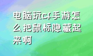 电脑玩cf手游怎么把鼠标隐藏起来啊