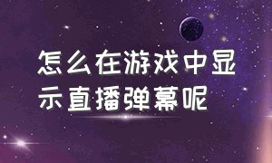 怎么在游戏中显示直播弹幕呢