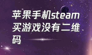 苹果手机steam买游戏没有二维码