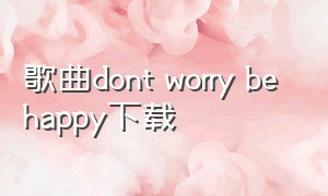 歌曲dont worry be happy下载
