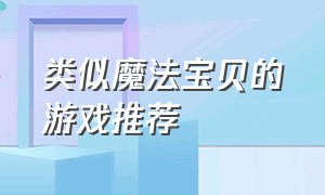 类似魔法宝贝的游戏推荐