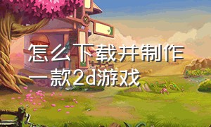 怎么下载并制作一款2d游戏