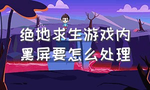 绝地求生游戏内黑屏要怎么处理