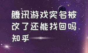 腾讯游戏实名被改了还能找回吗知乎