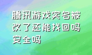 腾讯游戏实名被改了还能找回吗安全吗