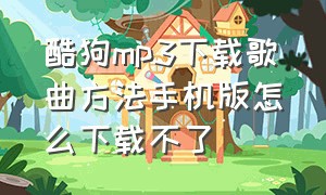 酷狗mp3下载歌曲方法手机版怎么下载不了