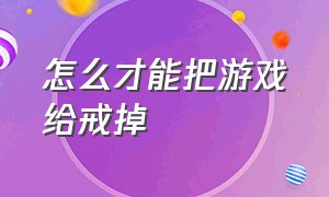 怎么才能把游戏给戒掉