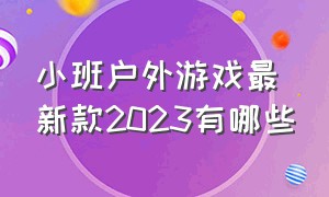 小班户外游戏最新款2023有哪些