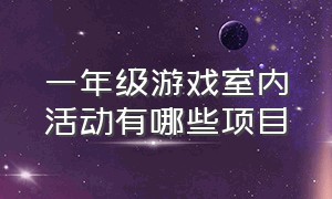 一年级游戏室内活动有哪些项目