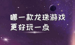 哪一款龙珠游戏更好玩一点