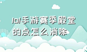 lol手游赛季殿堂的点怎么消除