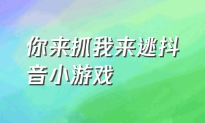 你来抓我来逃抖音小游戏