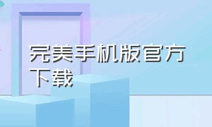 完美手机版官方下载