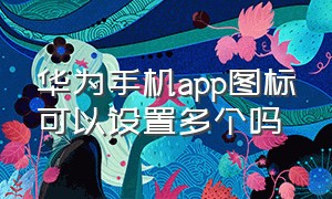 华为手机app图标可以设置多个吗