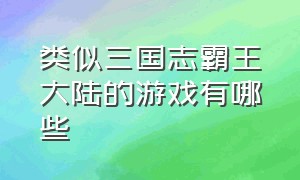 类似三国志霸王大陆的游戏有哪些